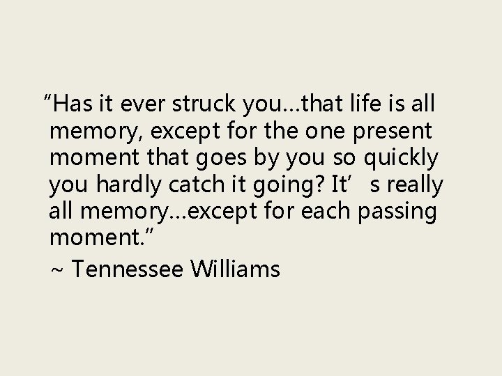 “Has it ever struck you…that life is all memory, except for the one present