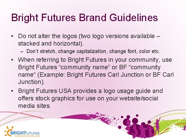 Bright Futures Brand Guidelines • Do not alter the logos (two logo versions available