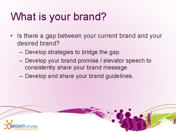 What is your brand? • Is there a gap between your current brand your