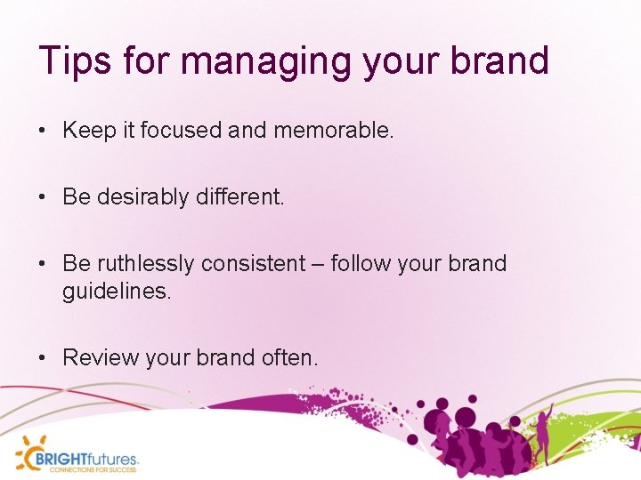 Tips for managing your brand • Keep it focused and memorable. • Be desirably