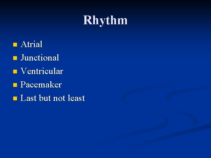 Rhythm Atrial n Junctional n Ventricular n Pacemaker n Last but not least n