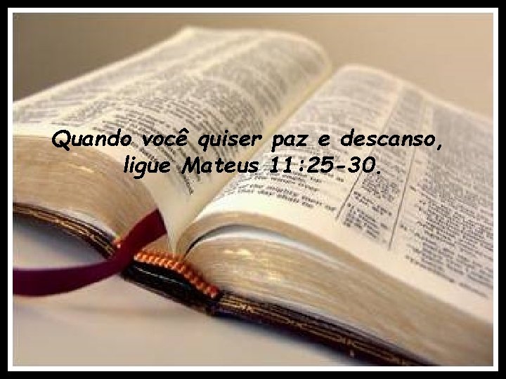 Quando você quiser paz e descanso, ligue Mateus 11: 25 -30. 