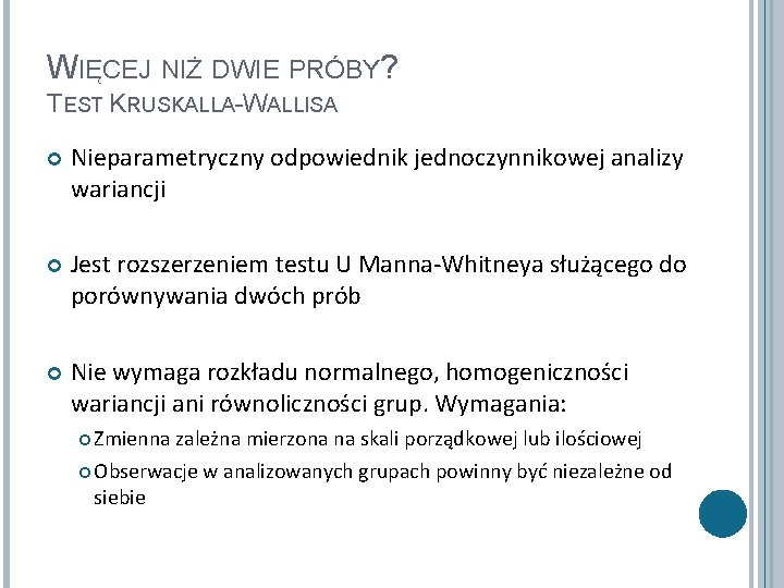 WIĘCEJ NIŻ DWIE PRÓBY? TEST KRUSKALLA-WALLISA Nieparametryczny odpowiednik jednoczynnikowej analizy wariancji Jest rozszerzeniem testu