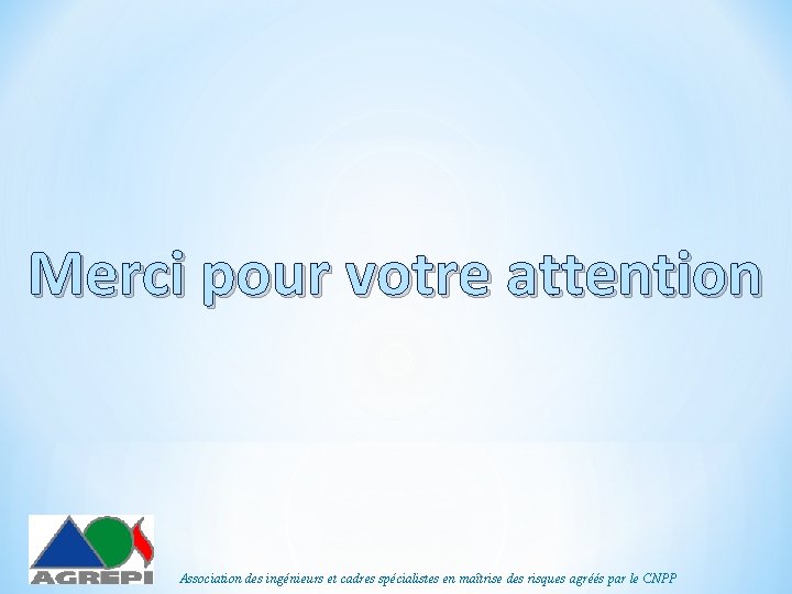Merci pour votre attention Association des ingénieurs et cadres spécialistes en maîtrise des risques