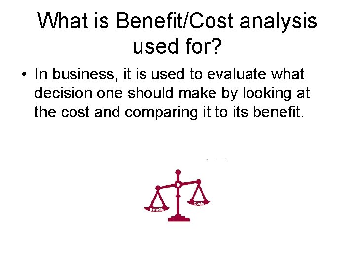 What is Benefit/Cost analysis used for? • In business, it is used to evaluate