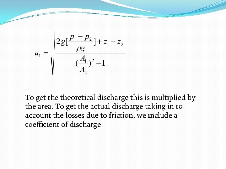 To get theoretical discharge this is multiplied by the area. To get the actual