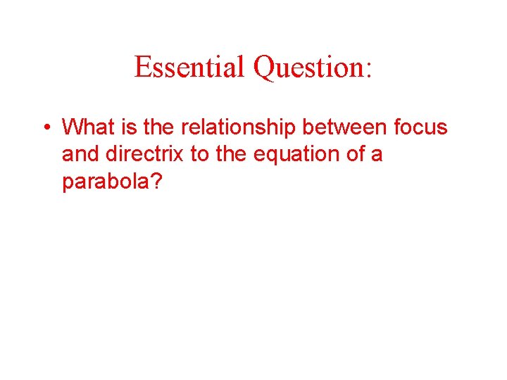 Essential Question: • What is the relationship between focus and directrix to the equation