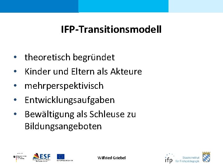 IFP-Transitionsmodell • • • theoretisch begründet Kinder und Eltern als Akteure mehrperspektivisch Entwicklungsaufgaben Bewältigung