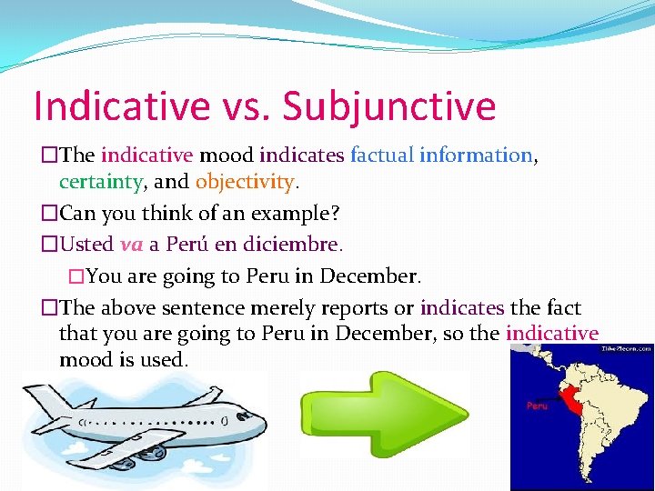 Indicative vs. Subjunctive �The indicative mood indicates factual information, certainty, and objectivity. �Can you