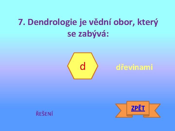 7. Dendrologie je vědní obor, který se zabývá: d ŘEŠENÍ dřevinami ZPĚT 