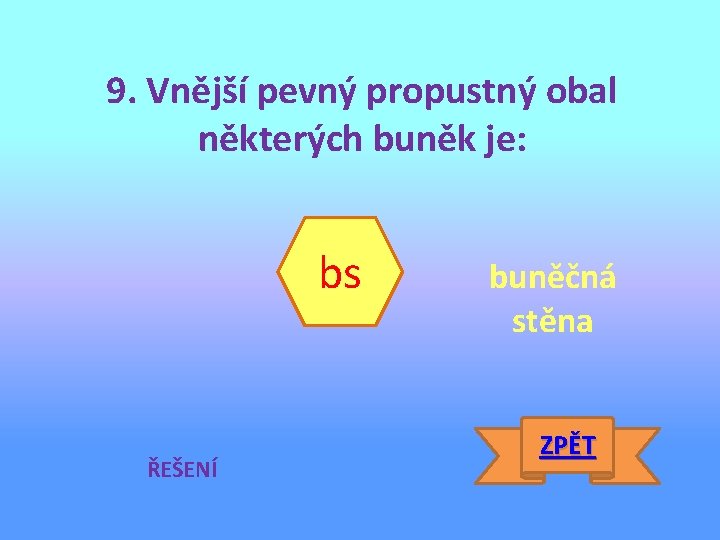 9. Vnější pevný propustný obal některých buněk je: bs ŘEŠENÍ buněčná stěna ZPĚT 