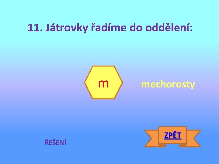 11. Játrovky řadíme do oddělení: m ŘEŠENÍ mechorosty ZPĚT 