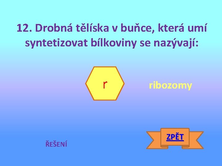12. Drobná tělíska v buňce, která umí syntetizovat bílkoviny se nazývají: r ŘEŠENÍ ribozomy