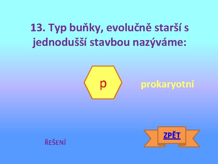 13. Typ buňky, evolučně starší s jednodušší stavbou nazýváme: p ŘEŠENÍ prokaryotní ZPĚT 