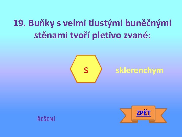 19. Buňky s velmi tlustými buněčnými stěnami tvoří pletivo zvané: s ŘEŠENÍ sklerenchym ZPĚT