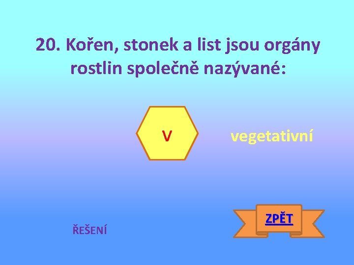 20. Kořen, stonek a list jsou orgány rostlin společně nazývané: v ŘEŠENÍ vegetativní ZPĚT