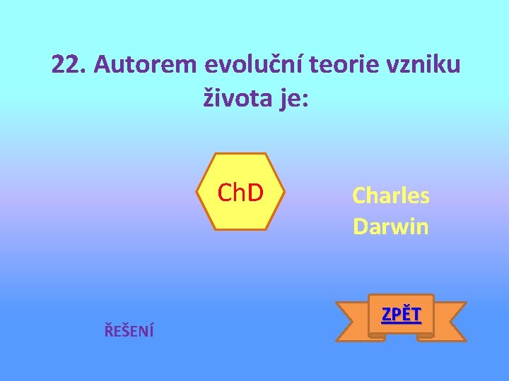 22. Autorem evoluční teorie vzniku života je: Ch. D ŘEŠENÍ Charles Darwin ZPĚT 