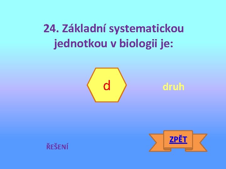 24. Základní systematickou jednotkou v biologii je: d ŘEŠENÍ druh ZPĚT 