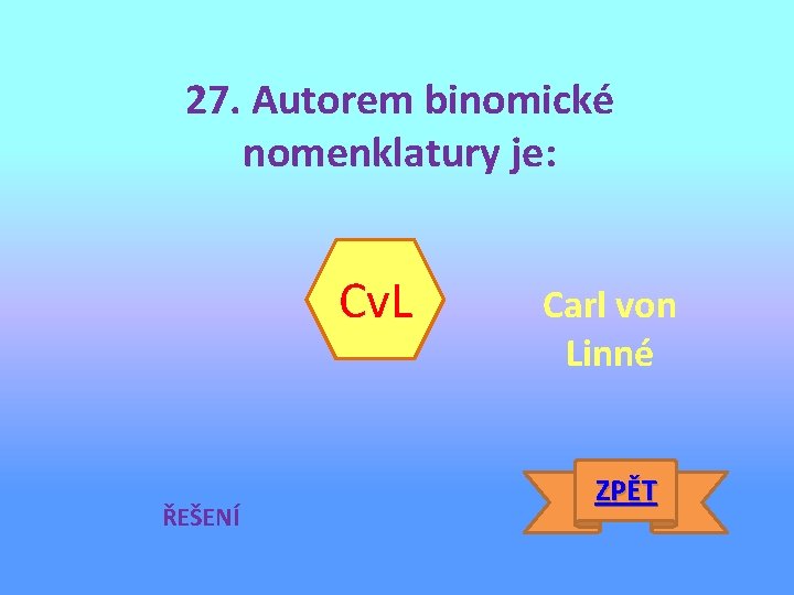27. Autorem binomické nomenklatury je: Cv. L ŘEŠENÍ Carl von Linné ZPĚT 