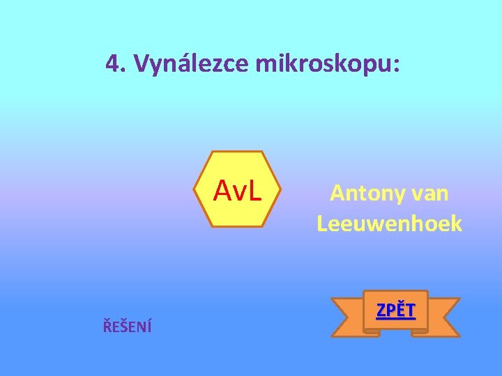 4. Vynálezce mikroskopu: Av. L ŘEŠENÍ Antony van Leeuwenhoek ZPĚT 