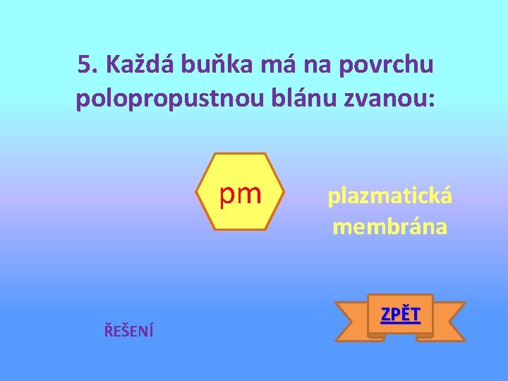 5. Každá buňka má na povrchu polopropustnou blánu zvanou: pm ŘEŠENÍ plazmatická membrána ZPĚT