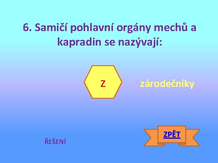 6. Samičí pohlavní orgány mechů a kapradin se nazývají: z ŘEŠENÍ zárodečníky ZPĚT 