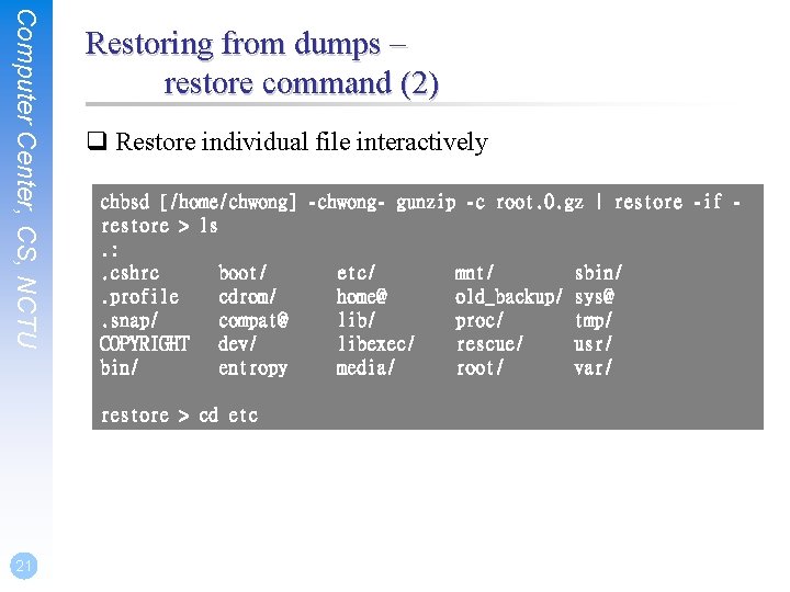 Computer Center, CS, NCTU Restoring from dumps – restore command (2) q Restore individual