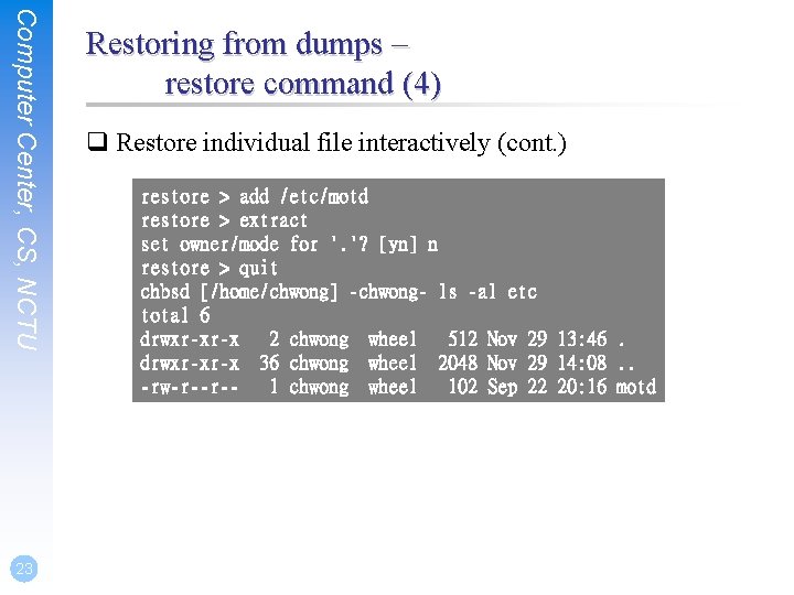 Computer Center, CS, NCTU 23 Restoring from dumps – restore command (4) q Restore