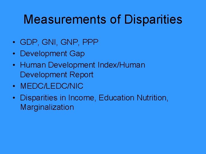 Measurements of Disparities • GDP, GNI, GNP, PPP • Development Gap • Human Development