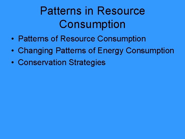 Patterns in Resource Consumption • Patterns of Resource Consumption • Changing Patterns of Energy