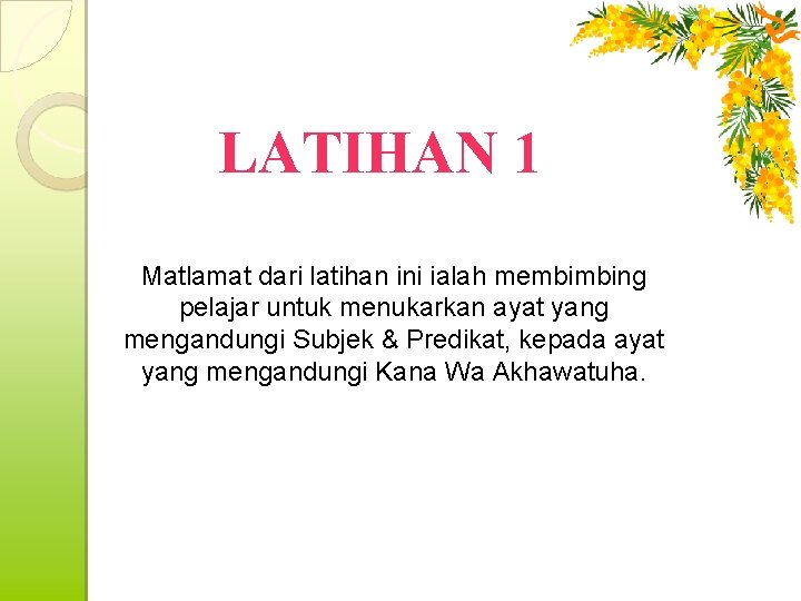 LATIHAN 1 Matlamat dari latihan ini ialah membimbing pelajar untuk menukarkan ayat yang mengandungi