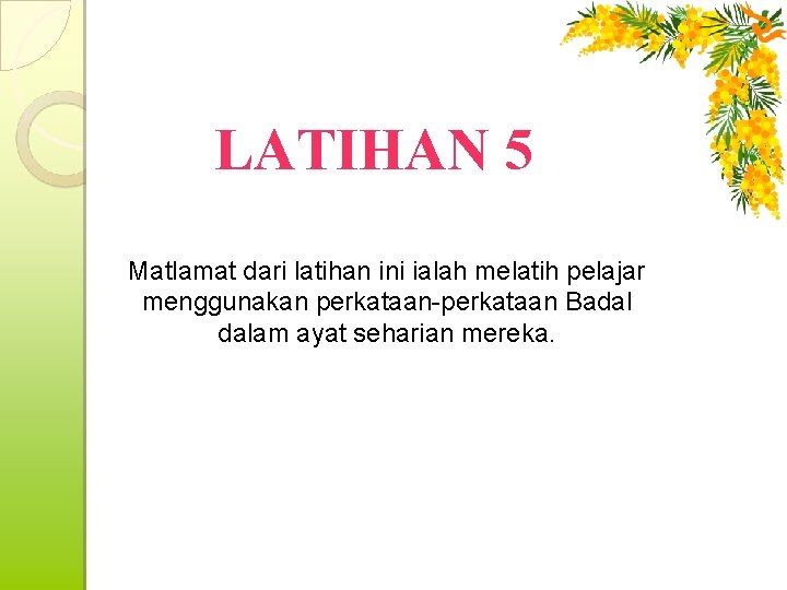 LATIHAN 5 Matlamat dari latihan ini ialah melatih pelajar menggunakan perkataan-perkataan Badal dalam ayat