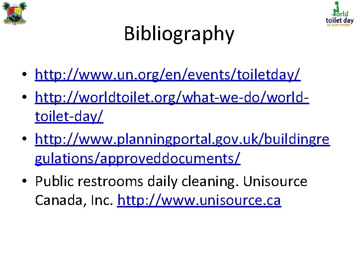 Bibliography • http: //www. un. org/en/events/toiletday/ • http: //worldtoilet. org/what-we-do/worldtoilet-day/ • http: //www. planningportal.