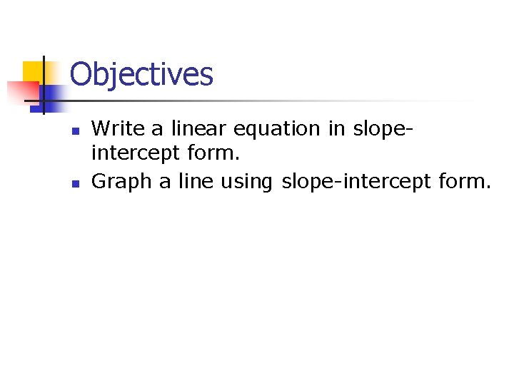 Objectives n n Write a linear equation in slopeintercept form. Graph a line using