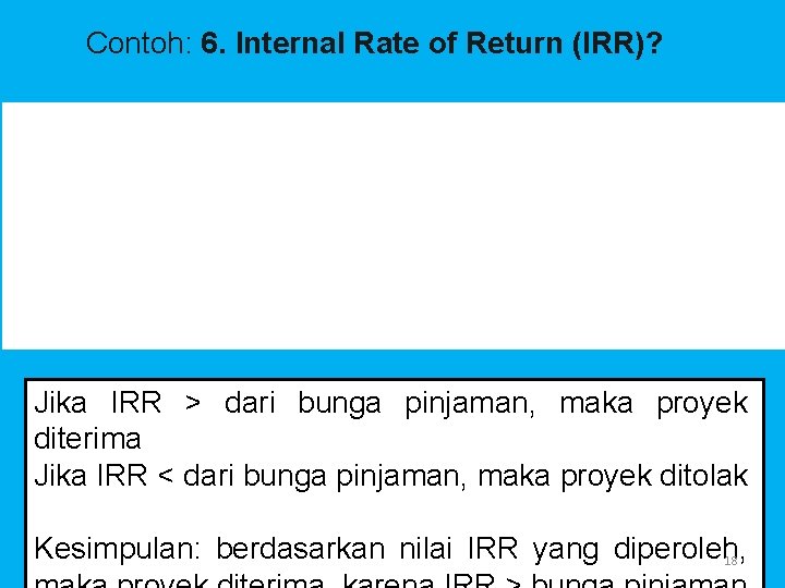 Contoh: 6. Internal Rate of Return (IRR)? Jika IRR > dari bunga pinjaman, maka