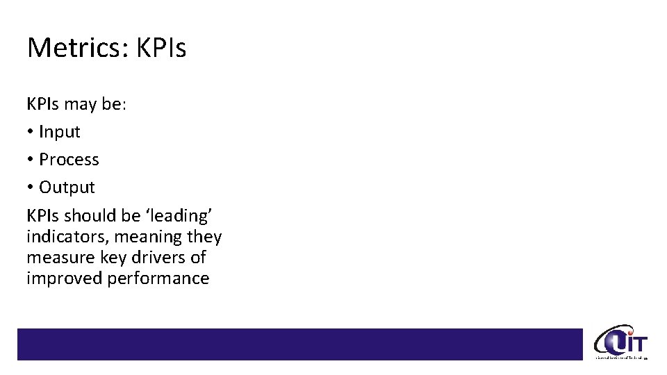 Metrics: KPIs may be: • Input • Process • Output KPIs should be ‘leading’