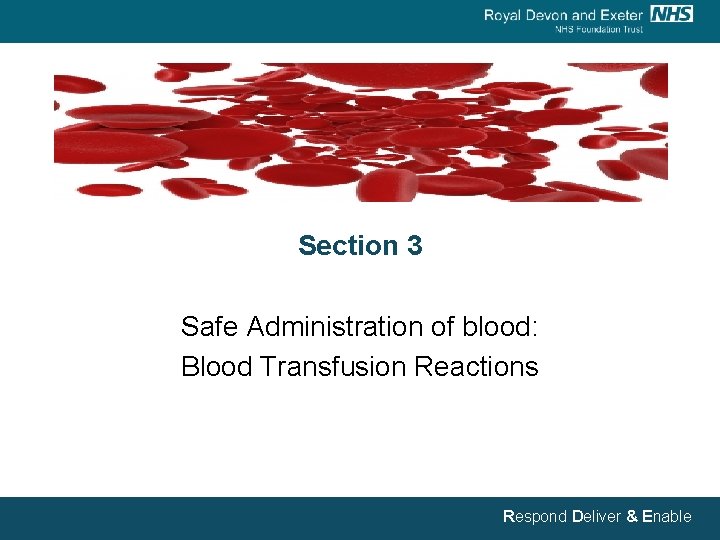 Section 3 Safe Administration of blood: Blood Transfusion Reactions Respond Deliver & Enable 