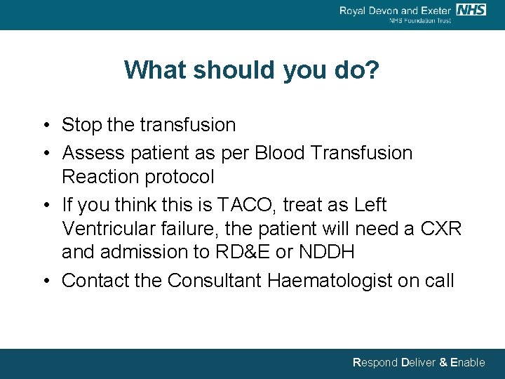 What should you do? • Stop the transfusion • Assess patient as per Blood