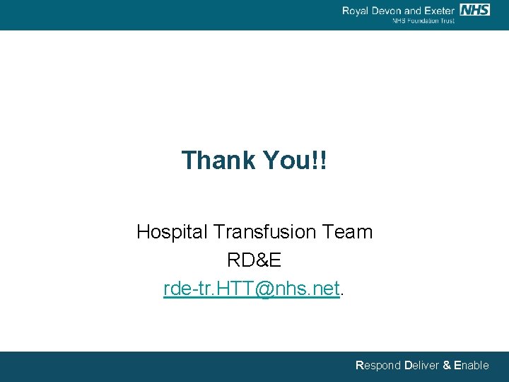 Thank You!! Hospital Transfusion Team RD&E rde-tr. HTT@nhs. net. Respond Deliver & Enable 