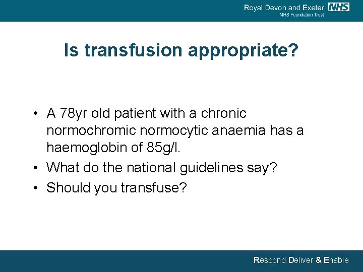 Is transfusion appropriate? • A 78 yr old patient with a chronic normochromic normocytic