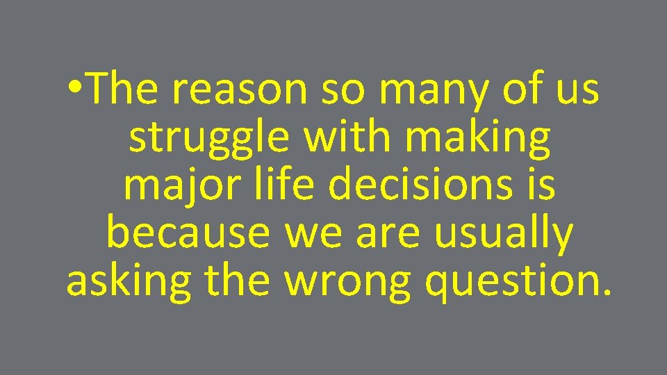  • The reason so many of us struggle with making major life decisions