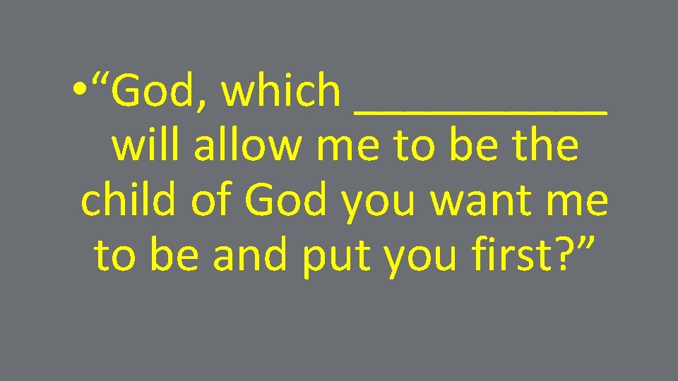  • “God, which _____ will allow me to be the child of God