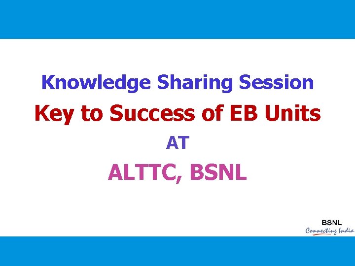 Knowledge Sharing Session Key to Success of EB Units AT ALTTC, BSNL 