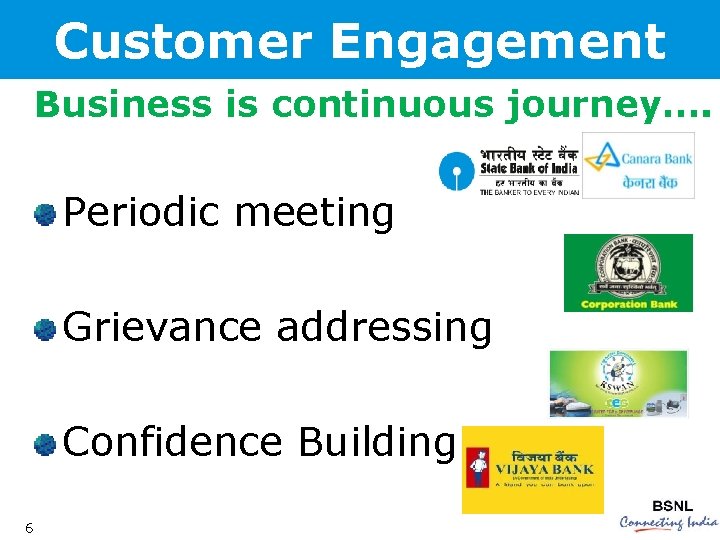 Customer Engagement Business is continuous journey…. Periodic meeting Grievance addressing Confidence Building 6 