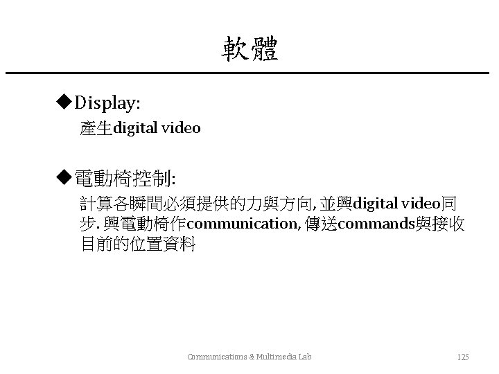 軟體 u. Display: 產生digital video u電動椅控制: 計算各瞬間必須提供的力與方向, 並興digital video同 步. 興電動椅作communication, 傳送commands與接收 目前的位置資料 Communications