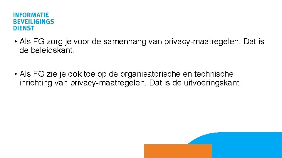  • Als FG zorg je voor de samenhang van privacy-maatregelen. Dat is de