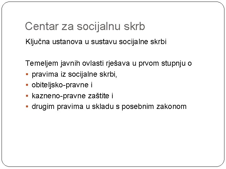 Centar za socijalnu skrb Ključna ustanova u sustavu socijalne skrbi Temeljem javnih ovlasti rješava