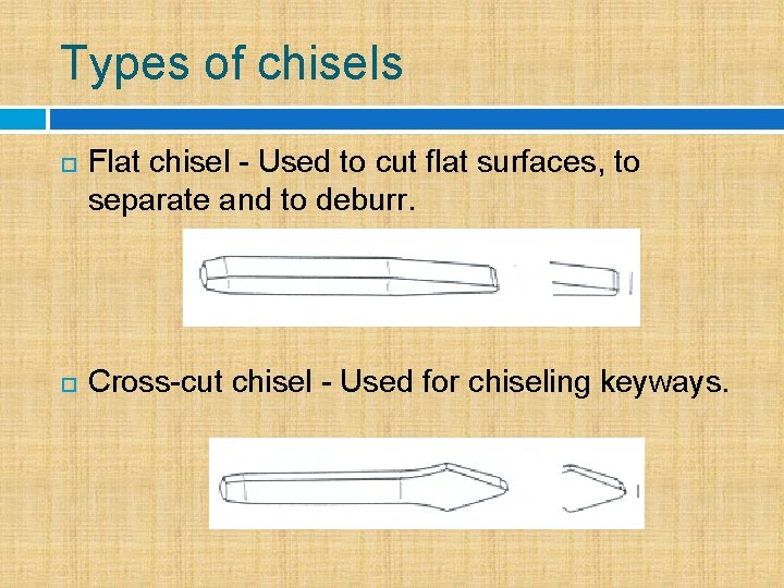 Types of chisels Flat chisel - Used to cut flat surfaces, to separate and