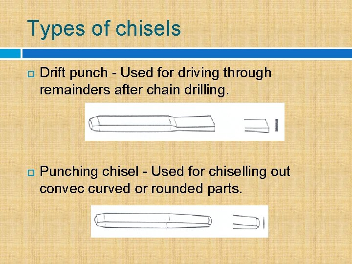 Types of chisels Drift punch - Used for driving through remainders after chain drilling.