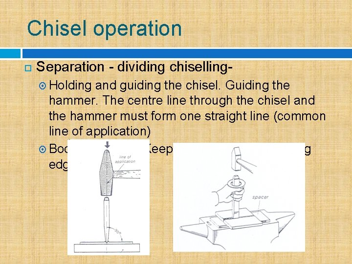 Chisel operation Separation - dividing chiselling Holding and guiding the chisel. Guiding the hammer.